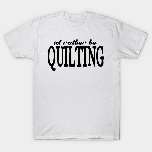 I'd rather be quilting t shirt T-Shirt by Danger Noodle